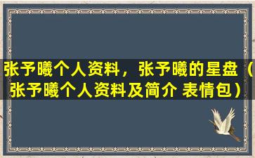 张予曦个人资料，张予曦的星盘（张予曦个人资料及简介 表情包）